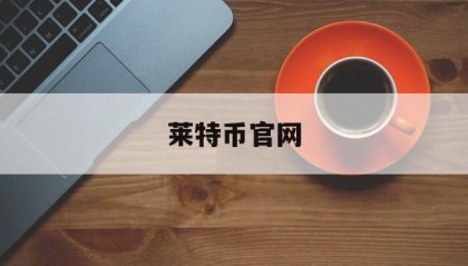 莱特币官网(莱特币官网登录入口)